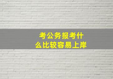 考公务报考什么比较容易上岸