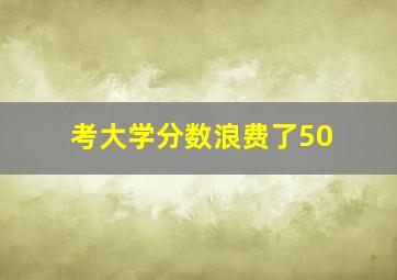 考大学分数浪费了50