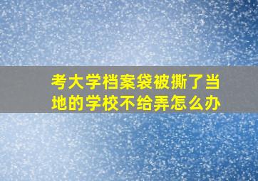 考大学档案袋被撕了当地的学校不给弄怎么办