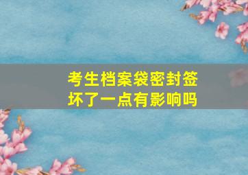 考生档案袋密封签坏了一点有影响吗