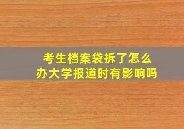 考生档案袋拆了怎么办大学报道时有影响吗