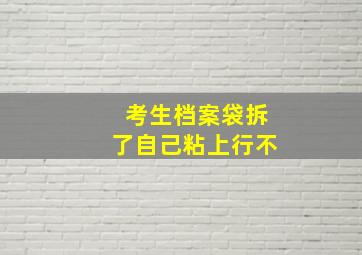 考生档案袋拆了自己粘上行不