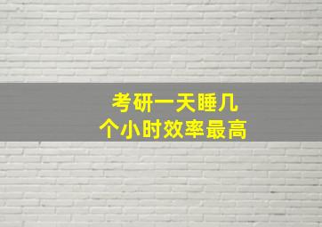 考研一天睡几个小时效率最高