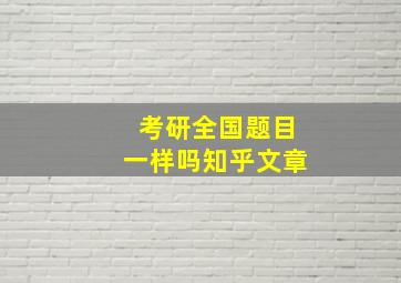 考研全国题目一样吗知乎文章