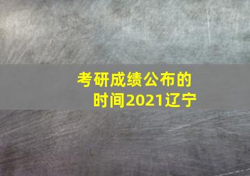 考研成绩公布的时间2021辽宁