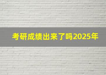 考研成绩出来了吗2025年