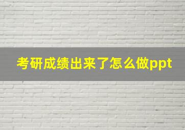 考研成绩出来了怎么做ppt