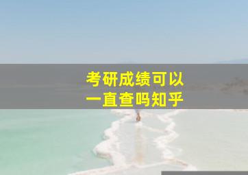 考研成绩可以一直查吗知乎