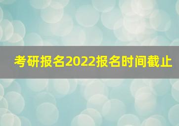 考研报名2022报名时间截止