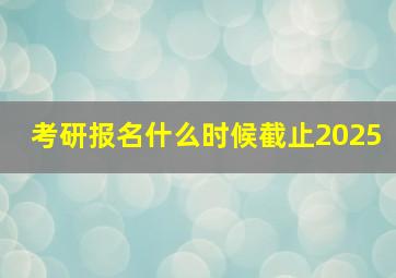 考研报名什么时候截止2025