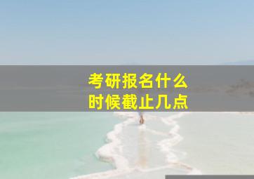 考研报名什么时候截止几点