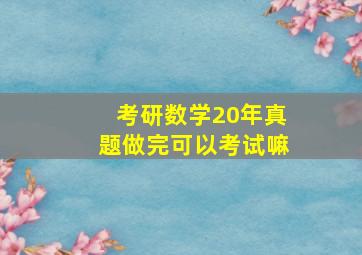 考研数学20年真题做完可以考试嘛