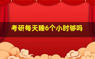 考研每天睡6个小时够吗