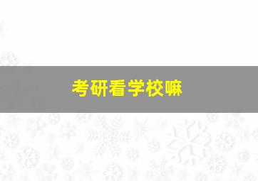 考研看学校嘛