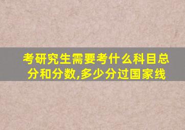 考研究生需要考什么科目总分和分数,多少分过国家线