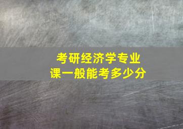 考研经济学专业课一般能考多少分