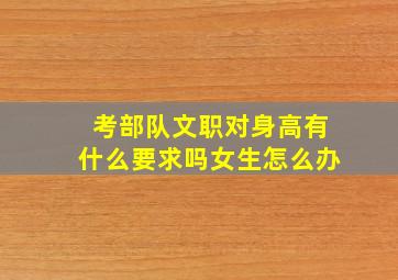 考部队文职对身高有什么要求吗女生怎么办