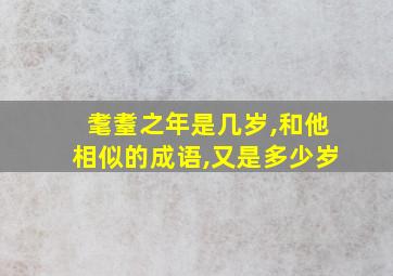 耄耋之年是几岁,和他相似的成语,又是多少岁