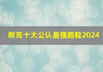 耐克十大公认最强跑鞋2024