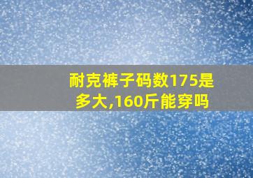 耐克裤子码数175是多大,160斤能穿吗