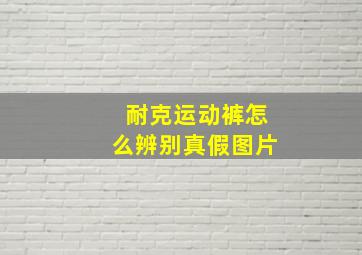 耐克运动裤怎么辨别真假图片