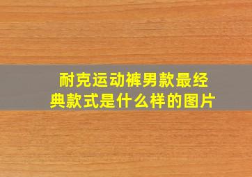 耐克运动裤男款最经典款式是什么样的图片