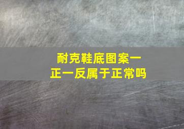 耐克鞋底图案一正一反属于正常吗