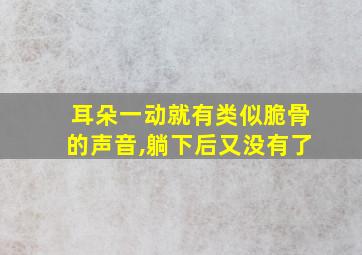 耳朵一动就有类似脆骨的声音,躺下后又没有了