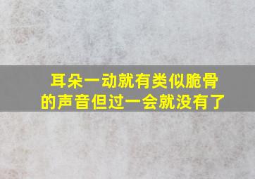 耳朵一动就有类似脆骨的声音但过一会就没有了