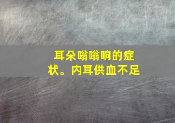 耳朵嗡嗡响的症状。内耳供血不足