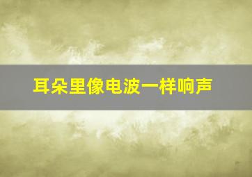 耳朵里像电波一样响声