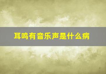 耳鸣有音乐声是什么病