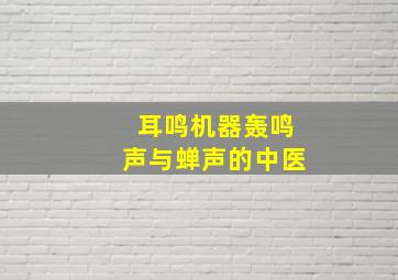 耳鸣机器轰鸣声与蝉声的中医