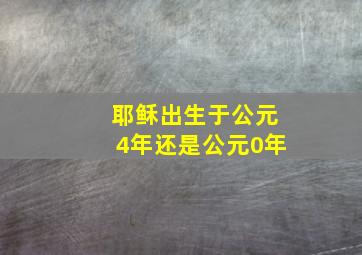 耶稣出生于公元4年还是公元0年