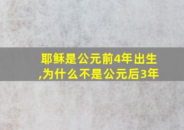 耶稣是公元前4年出生,为什么不是公元后3年