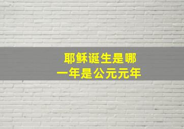 耶稣诞生是哪一年是公元元年