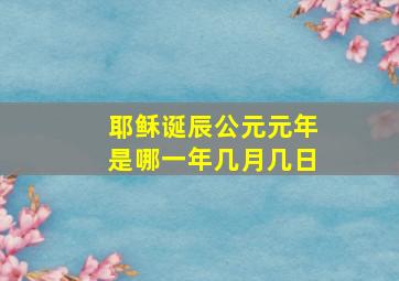 耶稣诞辰公元元年是哪一年几月几日