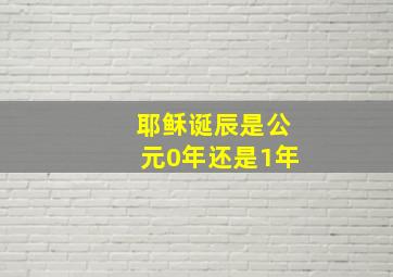 耶稣诞辰是公元0年还是1年