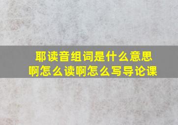 耶读音组词是什么意思啊怎么读啊怎么写导论课