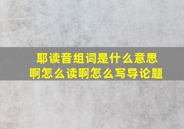 耶读音组词是什么意思啊怎么读啊怎么写导论题