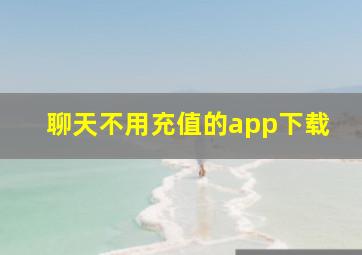 聊天不用充值的app下载