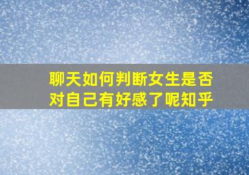 聊天如何判断女生是否对自己有好感了呢知乎