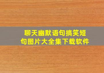 聊天幽默语句搞笑短句图片大全集下载软件