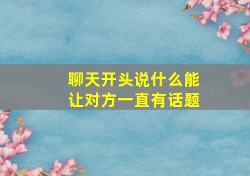 聊天开头说什么能让对方一直有话题