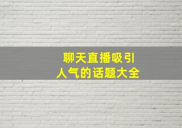 聊天直播吸引人气的话题大全