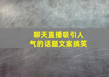 聊天直播吸引人气的话题文案搞笑