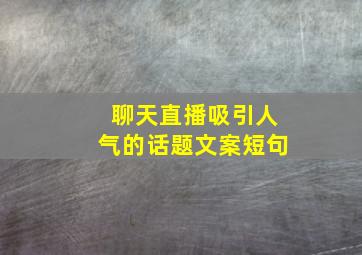 聊天直播吸引人气的话题文案短句