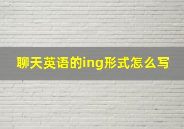 聊天英语的ing形式怎么写