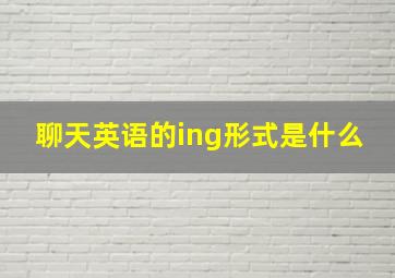 聊天英语的ing形式是什么