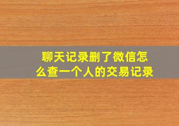 聊天记录删了微信怎么查一个人的交易记录